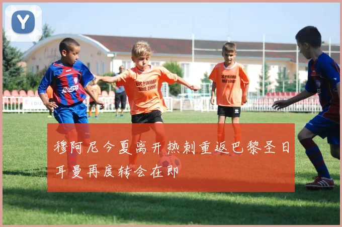穆阿尼今夏离开热刺重返巴黎圣日耳曼再度转会在即