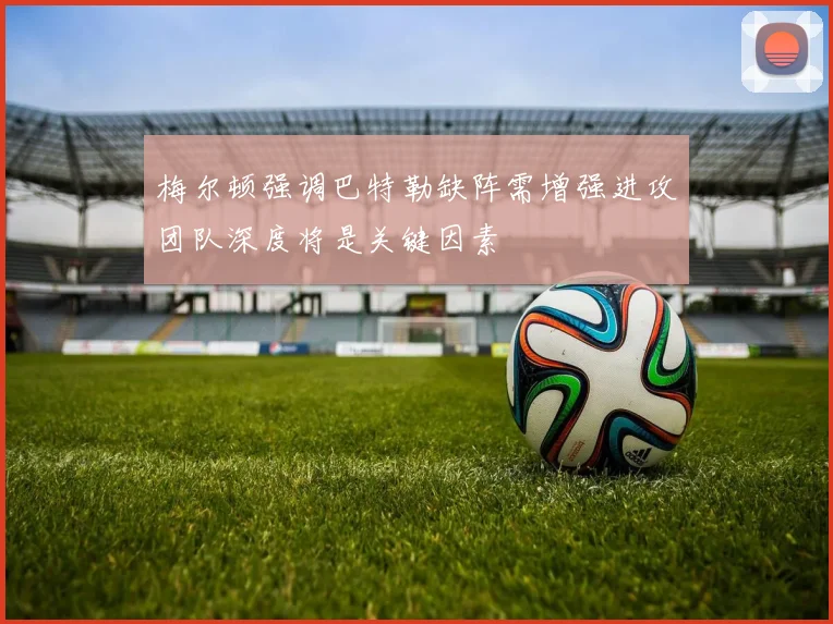梅尔顿强调巴特勒缺阵需增强进攻团队深度将是关键因素