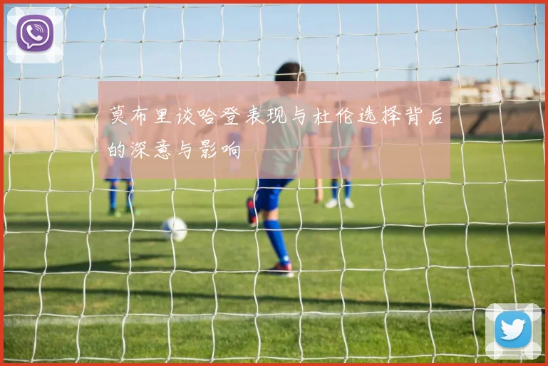 莫布里谈哈登表现与杜伦选择背后的深意与影响
