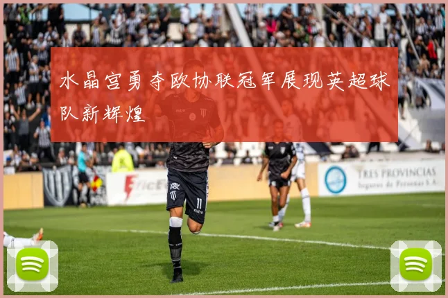 水晶宫勇夺欧协联冠军展现英超球队新辉煌