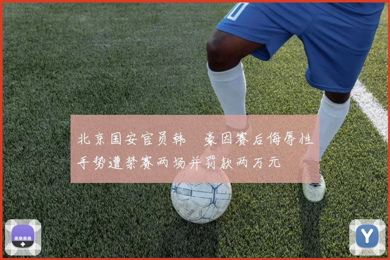 北京国安官员韩瑀豪因赛后侮辱性手势遭禁赛两场并罚款两万元