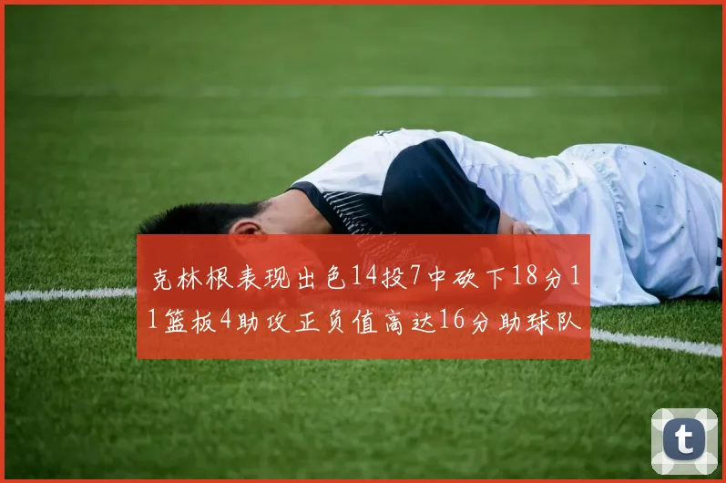 克林根表现出色14投7中砍下18分11篮板4助攻正负值高达16分助球队获胜