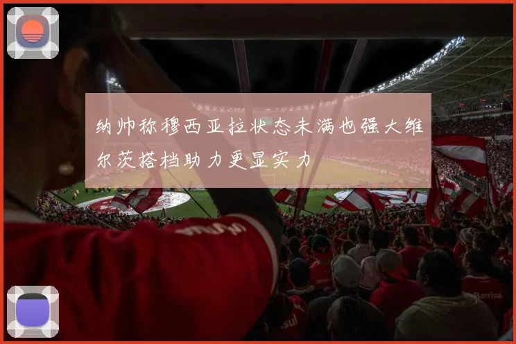 纳帅称穆西亚拉状态未满也强大维尔茨搭档助力更显实力