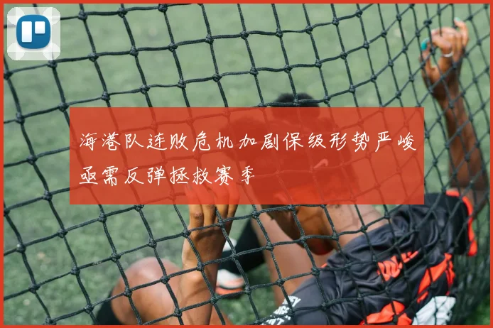 海港队连败危机加剧保级形势严峻亟需反弹拯救赛季